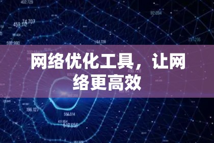 网络优化工具，让网络更高效