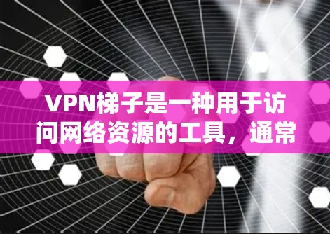 VPN梯子是一种用于访问网络资源的工具，通常用于工作或学习。当你想要试用VPN梯子时，以下是一些基本的步骤和注意事项