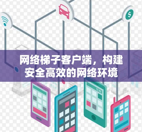 网络梯子客户端，构建安全高效的网络环境