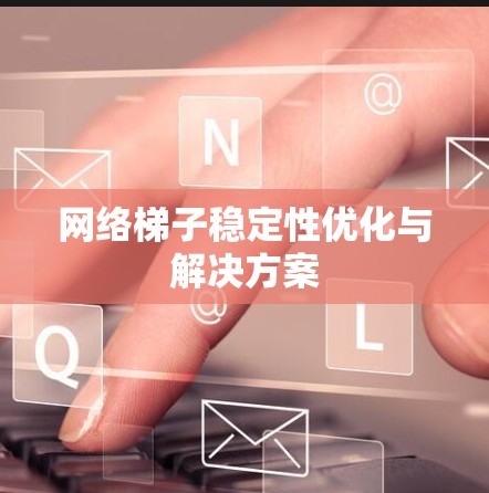 网络梯子稳定性优化与解决方案
