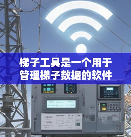 梯子工具是一个用于管理梯子数据的软件工具，广泛应用于建筑行业。它提供以下主要功能