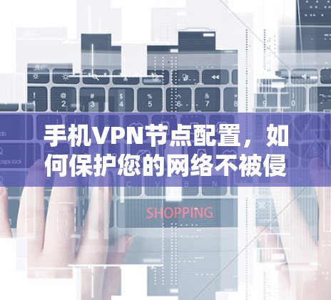 手机VPN节点配置，如何保护您的网络不被侵犯