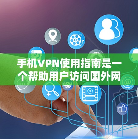 手机VPN使用指南是一个帮助用户访问国外网站和获取资源的工具，尤其是那些在国外无法访问的资源。以下是使用指南的详细步骤