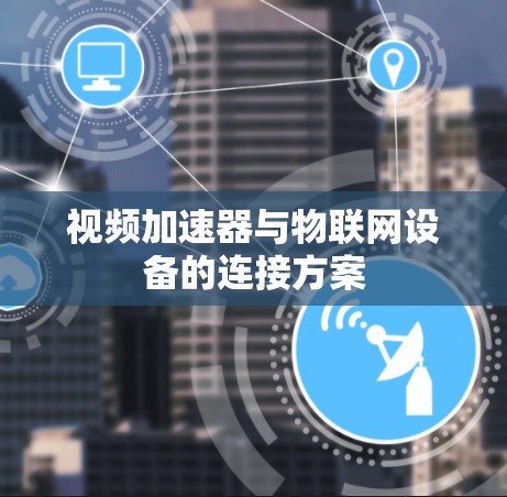 视频加速器与物联网设备的连接方案