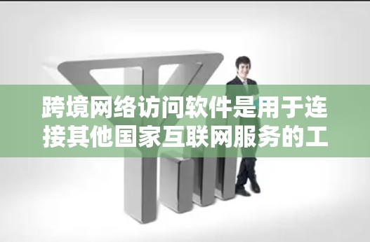 跨境网络访问软件是用于连接其他国家互联网服务的工具，广泛应用于远程办公、远程学习、商业应用和娱乐等场景。以下是对这一概念的详细解析