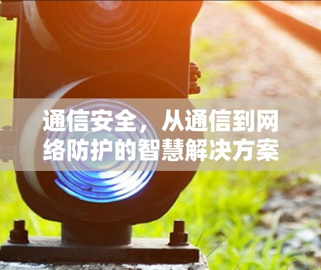 通信安全，从通信到网络防护的智慧解决方案