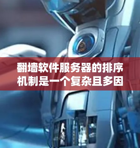 翻墙软件服务器的排序机制是一个复杂且多因素的系统，主要取决于多个指标，包括流量大小、来源、访问量、地理位置、活跃度和稳定性。以下是根据这些因素总结的关键点