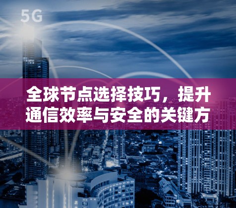 全球节点选择技巧，提升通信效率与安全的关键方法