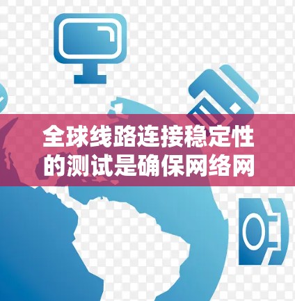 全球线路连接稳定性的测试是确保网络网络设备之间的通信顺畅和可靠的重要步骤。以下是一些常用的测试方法和工具，可以帮助你全面评估全球网络连接的稳定性和可靠性