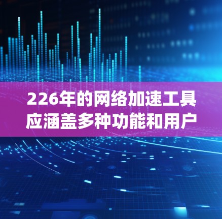 226年的网络加速工具应涵盖多种功能和用户需求，以下是一些推荐的工具，categorized into different types for clarity: