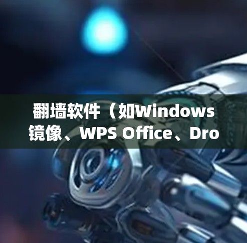翻墙软件（如Windows镜像、WPS Office、Dropbox等）通常会定期更新以改善功能、修复bug，并增加新功能。以下是一些常见的翻墙软件版本更新情况
