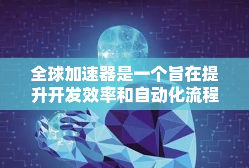 全球加速器是一个旨在提升开发效率和自动化流程的工具，广泛应用于软件开发和自动化测试领域。以下是全球加速器的主要功能介绍