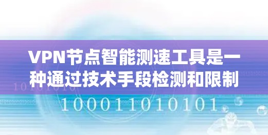 VPN节点智能测速工具是一种通过技术手段检测和限制VPN节点流量的设备或系统。这些工具通常基于网络分析、压力测试、流量监控或物联网设备来实现目的。以下是关于这类工具的详细总结