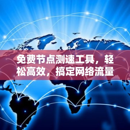 免费节点测速工具，轻松高效，搞定网络流量管理