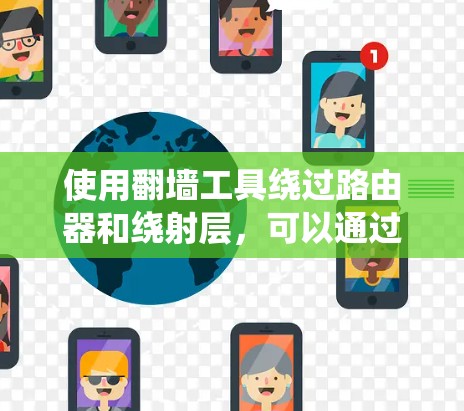 使用翻墙工具绕过路由器和绕射层,可以通过以下步骤进行操作 使用翻墙工具绕过路由器和绕射层,可以通过以下步骤进行操作
