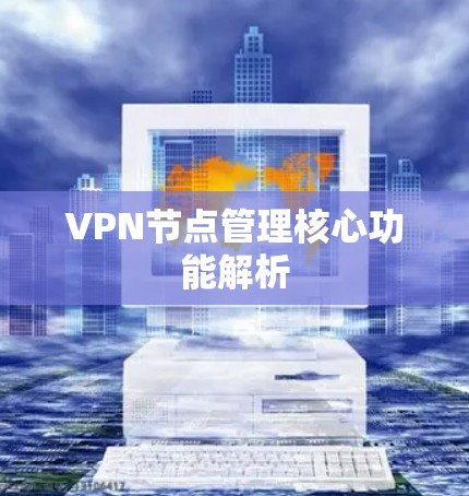 VPN节点管理核心功能解析 VPN节点管理核心功能解析