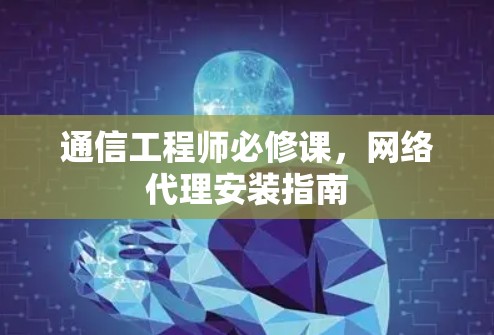 通信工程师必修课，网络代理安装指南