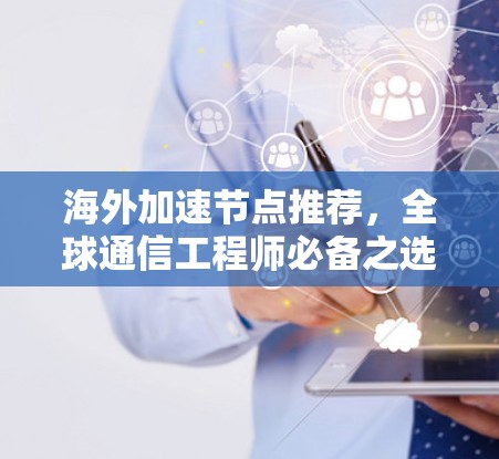 海外加速节点推荐，全球通信工程师必备之选