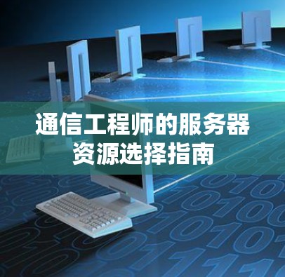 通信工程师的服务器资源选择指南