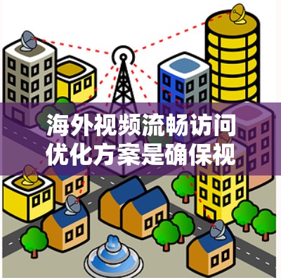 海外视频流畅访问优化方案是确保视频文件能够顺利下载并播放到目标设备上的关键步骤。以下是一些优化方案,可帮助您提升视频访问的流畅度 海外视频流畅访问优化方案是确保视频文件能够顺利下载并播放到目标设备上的关键步骤。以下是一些优化方案,可帮助您提升视频访问的流畅度