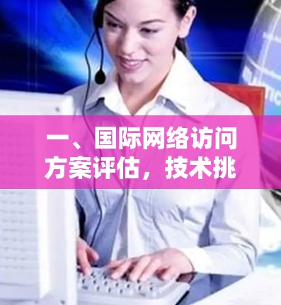 一、国际网络访问方案评估，技术挑战与解决方案