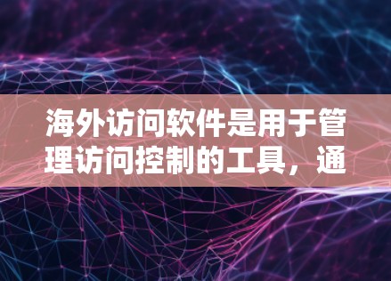 海外访问软件是用于管理访问控制的工具，通常运行在国外环境中，确保国家网络安全和国际间数据传输的安全性。评测是评估这些软件性能和安全性的过程，涉及多个标准和方法，以确保它们符合国家和国际安全标准