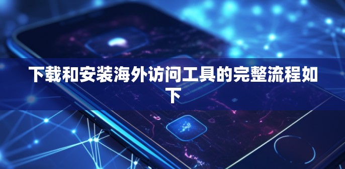 下载和安装海外访问工具的完整流程如下
