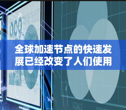 全球加速节点的快速发展已经改变了人们使用互联网的方方面面。加速节点不仅提升了数据传输速度,还通过加速应用和服务,增强了用户体验。以下是关于全球加速节点的综合评测,涵盖了其应用、挑战以及未来发展方向 全球加速节点的快速发展已经改变了人们使用互联网的方方面面。加速节点不仅提升了数据传输速度,还通过加速应用和服务,增强了用户体验。以下是关于全球加速节点的综合评测,涵盖了其应用、挑战以及未来发展方向