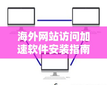 海外网站访问加速软件安装指南