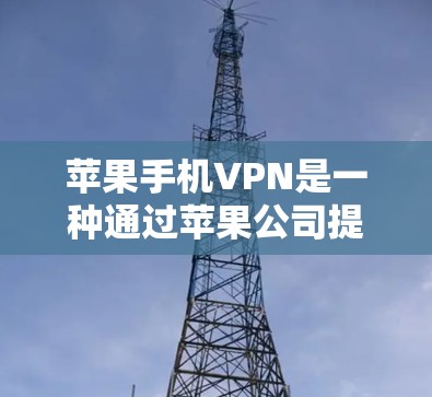 苹果手机VPN是一种通过苹果公司提供的网络服务来保护用户数据的一种方式。以下是苹果手机VPN的使用说明，帮助您更好地了解如何使用该服务