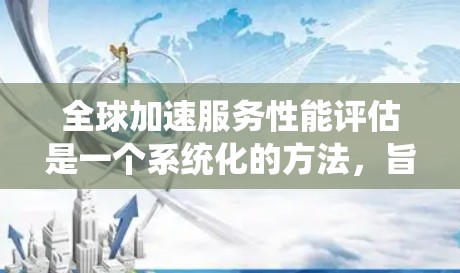 全球加速服务性能评估是一个系统化的方法,旨在比较不同国家和地区在加速服务方面的表现,以提升整体竞争力。以下是对该评估过程的分步说明 全球加速服务性能评估是一个系统化的方法,旨在比较不同国家和地区在加速服务方面的表现,以提升整体竞争力。以下是对该评估过程的分步说明