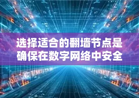选择适合的翻墙节点是确保在数字网络中安全、高效访问国外网站的关键步骤。以下是一些快速选择翻墙节点的技巧