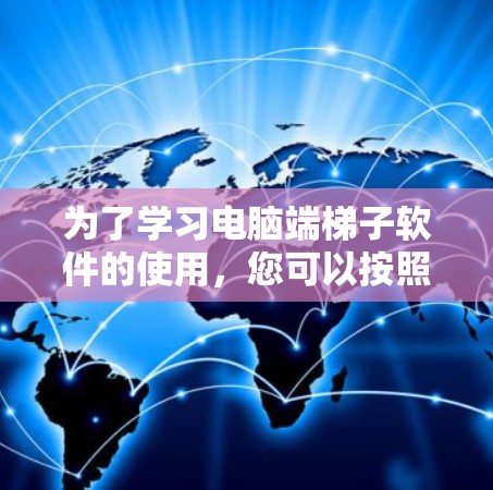 为了学习电脑端梯子软件的使用，您可以按照以下步骤进行