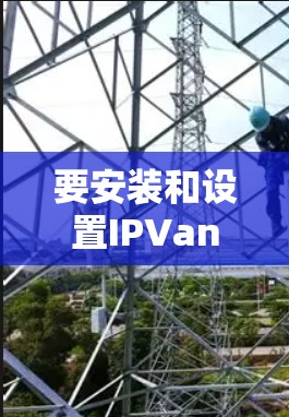 要安装和设置IPVanish的安卓版VPN，您可以按照以下步骤进行