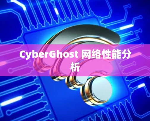 CyberGhost 网络性能分析