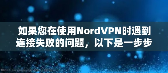 如果您在使用NordVPN时遇到连接失败的问题，以下是一步步的解决方案