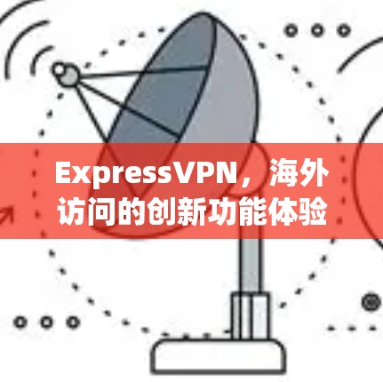 ExpressVPN，海外访问的创新功能体验评测