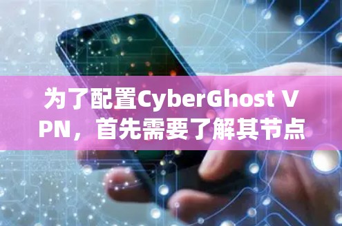 为了配置CyberGhost VPN，首先需要了解其节点类型及其特点