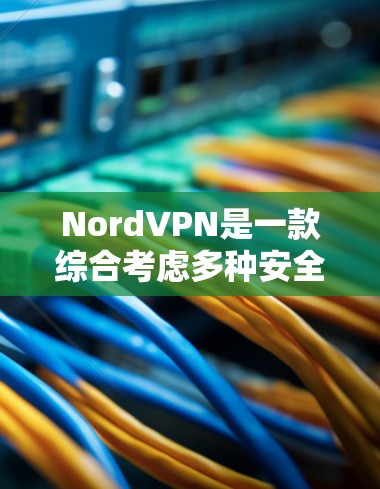 NordVPN是一款综合考虑多种安全功能的VPN，提供了端到端加密、流量控制、数据内部加密、多因素认证和网络威胁防御等关键安全功能。以下是其详细的安全功能评测