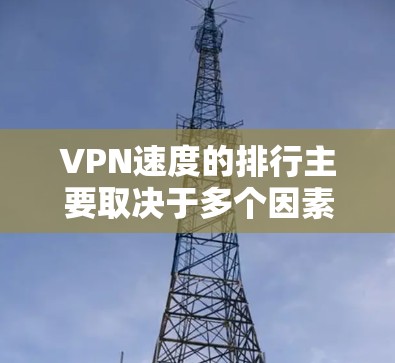 VPN速度的排行主要取决于多个因素，包括但不限于