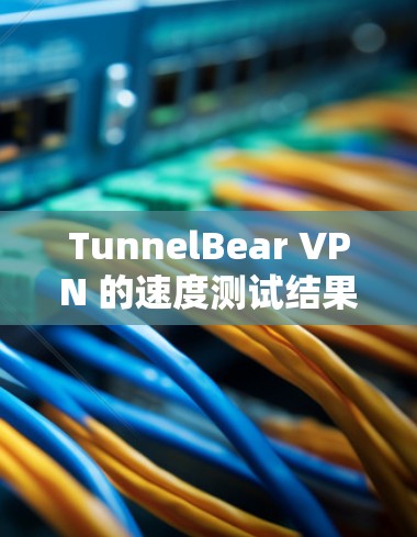 TunnelBear VPN 的速度测试结果表明其在部分设备上的表现较为稳定，但也有速度较慢的情况。以下是对该测试结果的分析