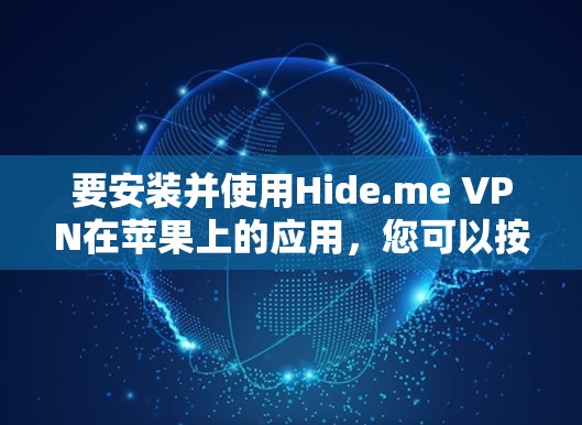 要安装并使用Hide.me VPN在苹果上的应用，您可以按照以下步骤操作