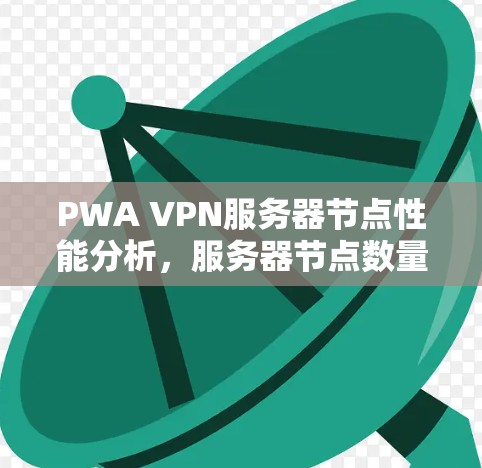 PWA VPN服务器节点性能分析，服务器节点数量与性能的关系研究