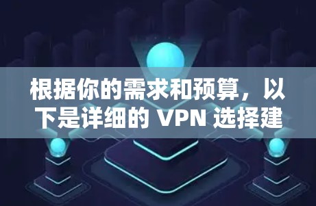 根据你的需求和预算，以下是详细的 VPN 选择建议
