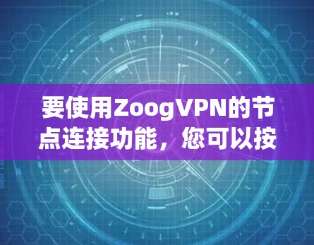 要使用ZoogVPN的节点连接功能，您可以按照以下步骤进行操作