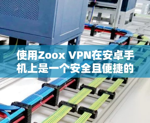 使用Zoox VPN在安卓手机上是一个安全且便捷的VPN选项。以下是一个详细的安全步骤指南，帮助你安全地使用Zoox VPN