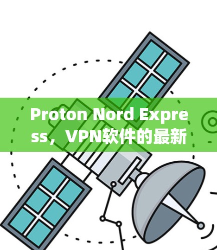 Proton Nord Express，VPN软件的最新进展