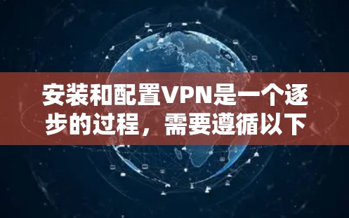 安装和配置VPN是一个逐步的过程，需要遵循以下步骤，以确保安全可靠地连接目标服务器和客户端。以下是一个清晰的指南，帮助你顺利完成VPN安装和配置