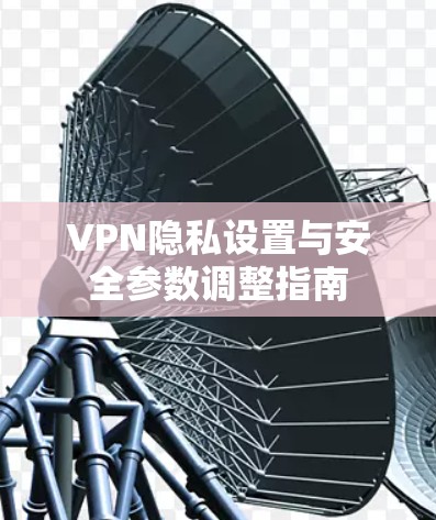 VPN隐私设置与安全参数调整指南