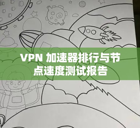 VPN 加速器排行与节点速度测试报告